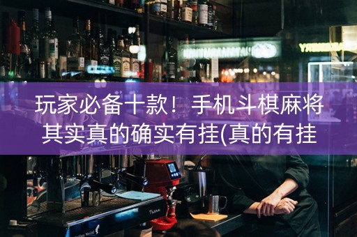 玩家必备十款！手机斗棋麻将其实真的确实有挂(真的有挂确实有挂)
