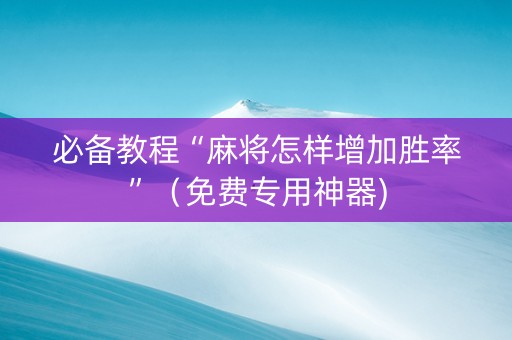 必备教程“麻将怎样增加胜率”（免费专用神器)