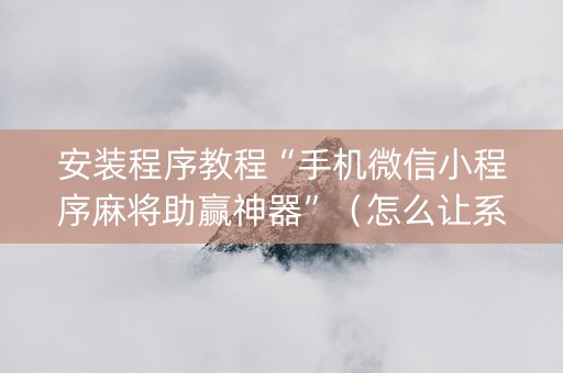 安装程序教程“手机微信小程序麻将助赢神器”（怎么让系统给你发好牌)