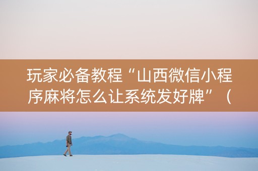 玩家必备教程“山西微信小程序麻将怎么让系统发好牌”（有没有猫腻)