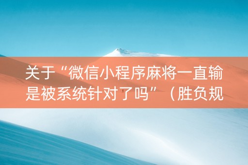 关于“微信小程序麻将一直输是被系统针对了吗”（胜负规律拿好牌)