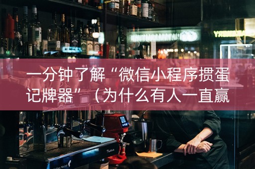 一分钟了解“微信小程序掼蛋记牌器”（为什么有人一直赢)