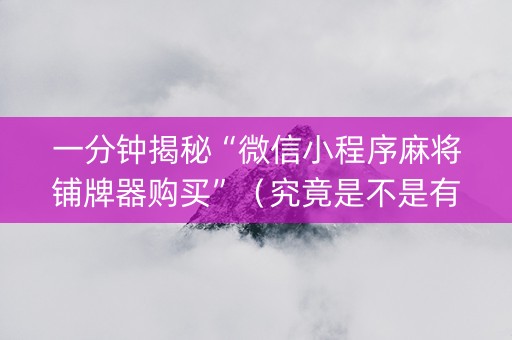 一分钟揭秘“微信小程序麻将铺牌器购买”（究竟是不是有挂)
