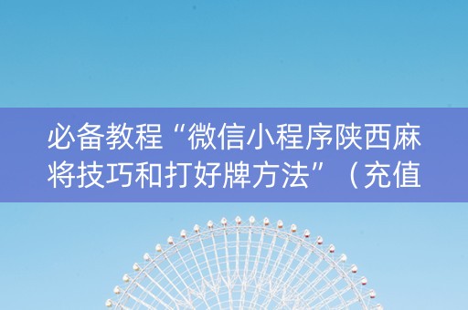 必备教程“微信小程序陕西麻将技巧和打好牌方法”（充值会提高胜率么)