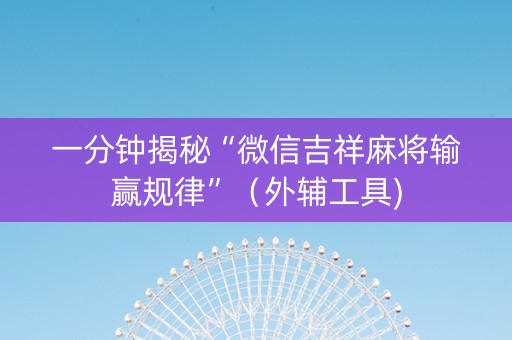 一分钟揭秘“微信吉祥麻将输赢规律”（外辅工具)