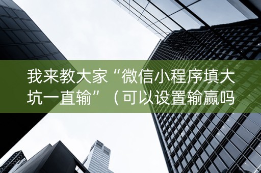 我来教大家“微信小程序填大坑一直输”（可以设置输赢吗)