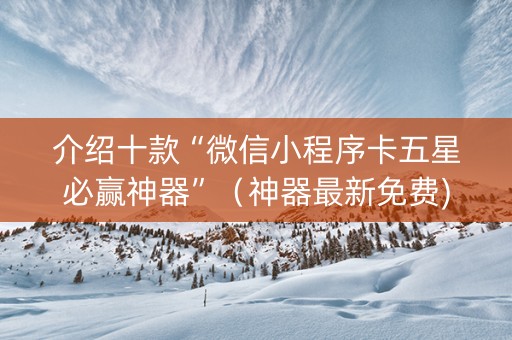 介绍十款“微信小程序卡五星必赢神器”（神器最新免费)
