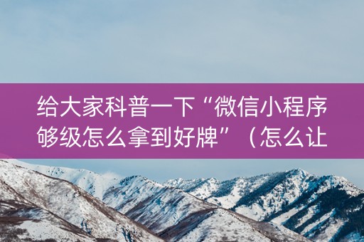 给大家科普一下“微信小程序够级怎么拿到好牌”（怎么让系统给你发好牌)