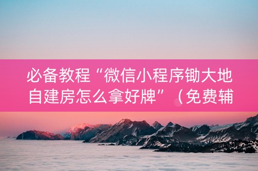 必备教程“微信小程序锄大地自建房怎么拿好牌”（免费辅助)