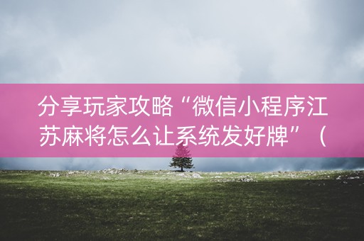 分享玩家攻略“微信小程序江苏麻将怎么让系统发好牌”（有没有猫腻)