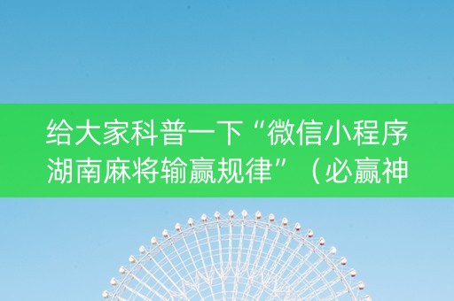 给大家科普一下“微信小程序湖南麻将输赢规律”（必赢神器)