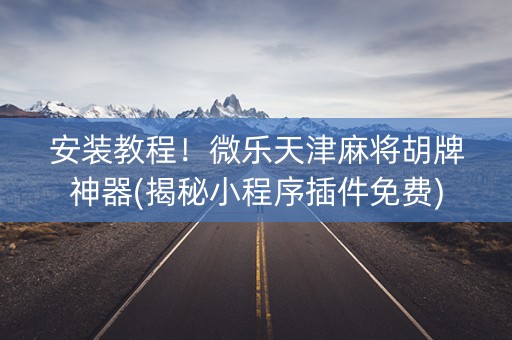安装教程！微乐天津麻将胡牌神器(揭秘小程序插件免费)