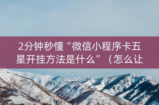 2分钟秒懂“微信小程序卡五星开挂方法是什么”（怎么让系统给你发好牌)