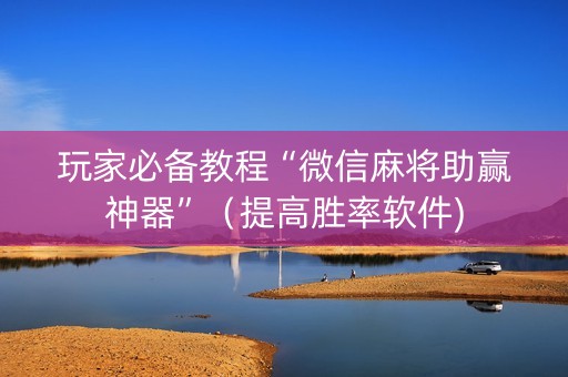 玩家必备教程“微信麻将助赢神器”（提高胜率软件)