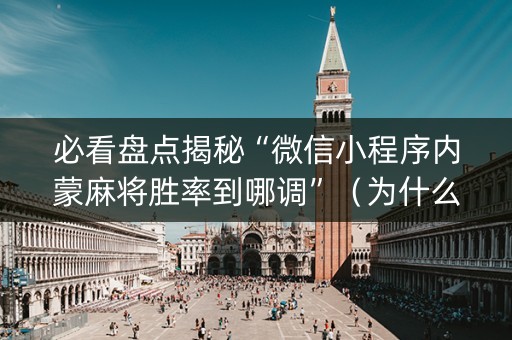 必看盘点揭秘“微信小程序内蒙麻将胜率到哪调”（为什么有人一直赢)