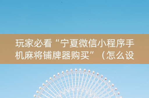 玩家必看“宁夏微信小程序手机麻将铺牌器购买”（怎么设置才能赢)