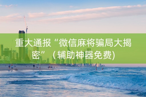 重大通报“微信麻将骗局大揭密”（辅助神器免费)