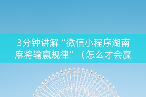 3分钟讲解“微信小程序湖南麻将输赢规律”（怎么才会赢)