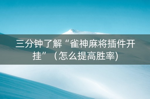 三分钟了解“雀神麻将插件开挂”（怎么提高胜率)