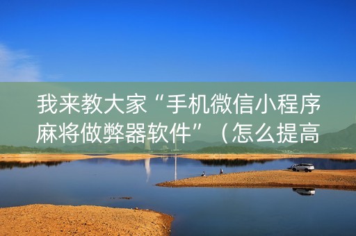 我来教大家“手机微信小程序麻将做弊器软件”（怎么提高胜率)