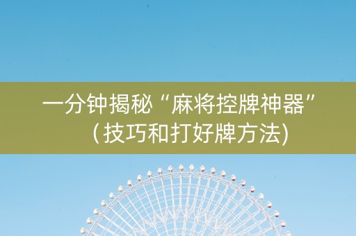 一分钟揭秘“麻将控牌神器”（技巧和打好牌方法)