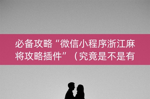 必备攻略“微信小程序浙江麻将攻略插件”（究竟是不是有挂)