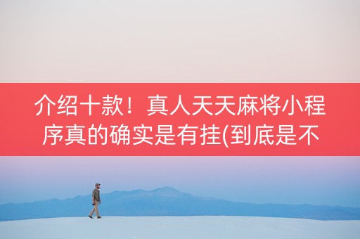 介绍十款！真人天天麻将小程序真的确实是有挂(到底是不是有挂)