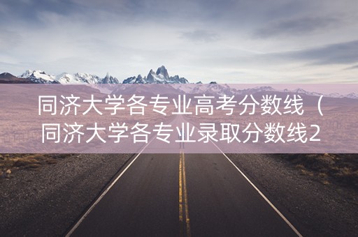 同济大学各专业高考分数线（同济大学各专业录取分数线2019）