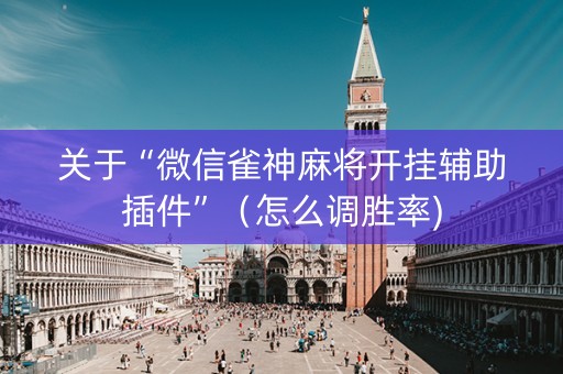 关于“微信雀神麻将开挂辅助插件”（怎么调胜率)