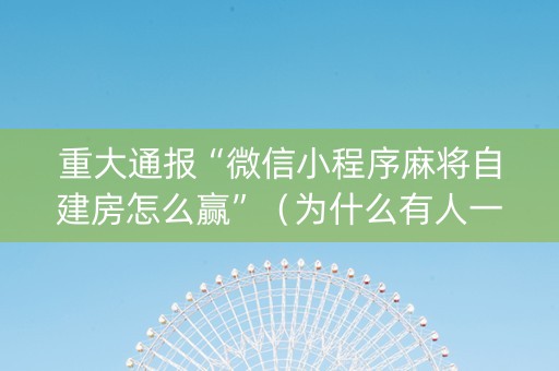 重大通报“微信小程序麻将自建房怎么赢”（为什么有人一直赢)