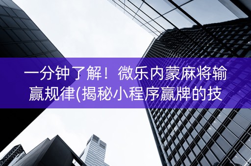 一分钟了解！微乐内蒙麻将输赢规律(揭秘小程序赢牌的技巧)