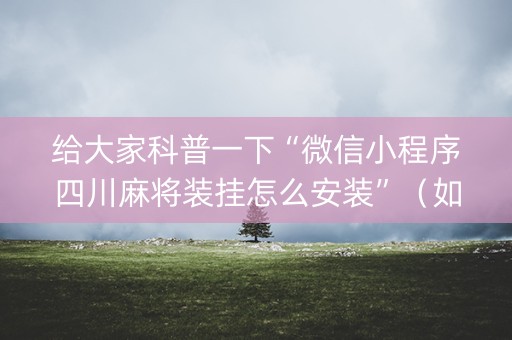 给大家科普一下“微信小程序四川麻将装挂怎么安装”（如何让系统发好牌)