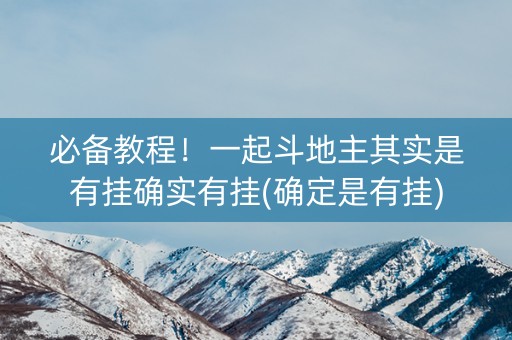必备教程！一起斗地主其实是有挂确实有挂(确定是有挂)