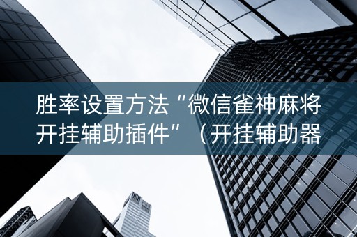 胜率设置方法“微信雀神麻将开挂辅助插件”（开挂辅助器插件)