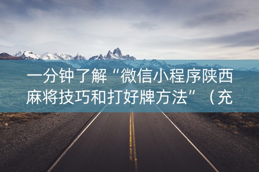 一分钟了解“微信小程序陕西麻将技巧和打好牌方法”（充值会提高胜率么)