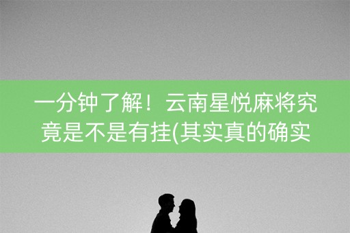 一分钟了解！云南星悦麻将究竟是不是有挂(其实真的确实有挂)