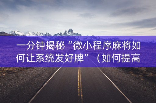一分钟揭秘“微小程序麻将如何让系统发好牌”（如何提高胜率)