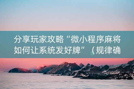 分享玩家攻略“微小程序麻将如何让系统发好牌”（规律确实有挂)