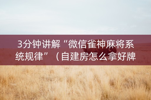3分钟讲解“微信雀神麻将系统规律”（自建房怎么拿好牌)