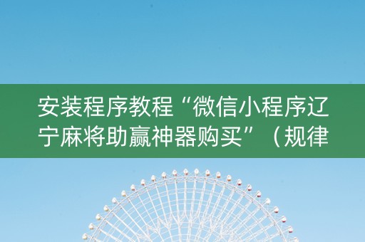 安装程序教程“微信小程序辽宁麻将助赢神器购买”（规律确实有挂)