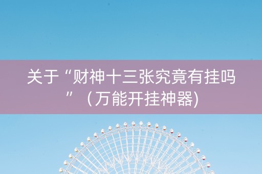 关于“财神十三张究竟有挂吗”（万能开挂神器)