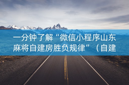 一分钟了解“微信小程序山东麻将自建房胜负规律”（自建房怎么赢)