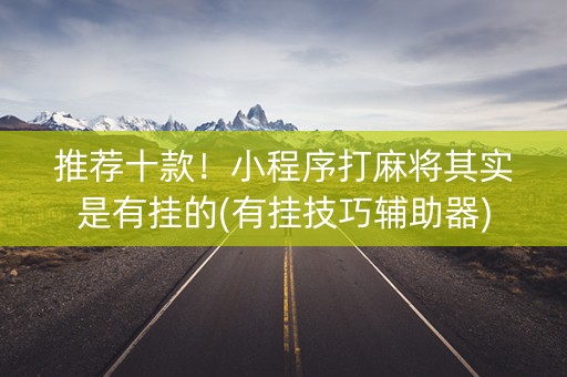 推荐十款！小程序打麻将其实是有挂的(有挂技巧辅助器)