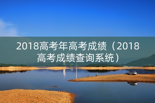 2018高考年高考成绩（2018高考成绩查询系统）