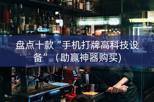 盘点十款“手机打牌高科技设备”（助赢神器购买)