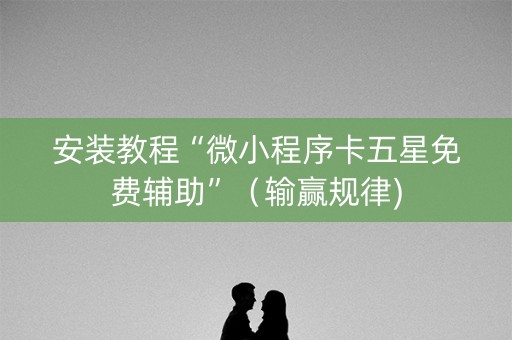 安装教程“微小程序卡五星免费辅助”（输赢规律)