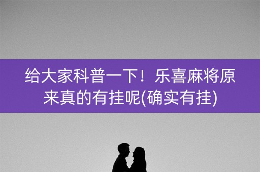 给大家科普一下！乐喜麻将原来真的有挂呢(确实有挂)