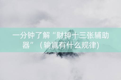 一分钟了解“财神十三张辅助器”（输赢有什么规律)