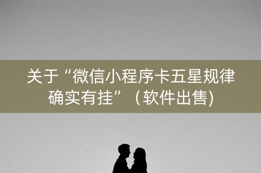 关于“微信小程序卡五星规律确实有挂”（软件出售)
