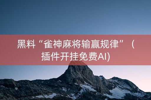 黑料“雀神麻将输赢规律”（插件开挂免费AI)